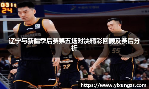 辽宁与新疆季后赛第五场对决精彩回顾及赛后分析