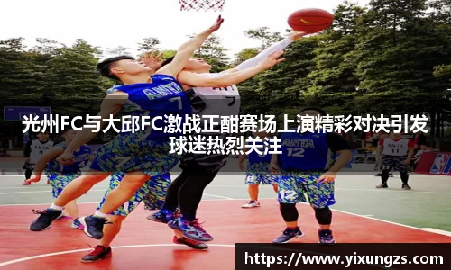 光州FC与大邱FC激战正酣赛场上演精彩对决引发球迷热烈关注