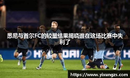 悉尼与首尔FC的较量结果揭晓谁在这场比赛中失利了